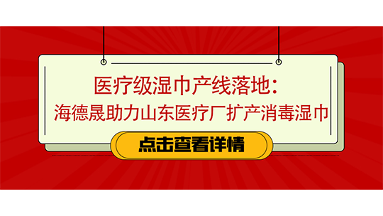 医疗级湿巾产线落地：海德晟助力山东医疗厂扩产消毒湿巾
