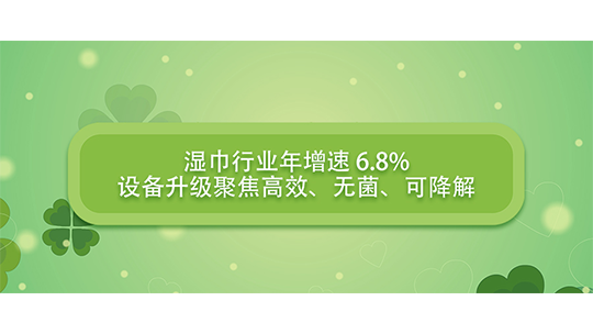 湿巾行业年增速 6.8%，设备升级聚焦高效、无菌、可降解
