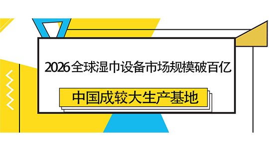 2026 全球湿巾设备市场规模破百亿，中国成较大生产基地