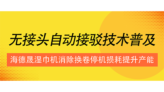 无接头自动接驳技术普及,海德晟湿巾机消除换卷停机损耗提升产能 无接头自动接驳技术普及,海德晟湿巾机消除换卷停机损耗提升产能