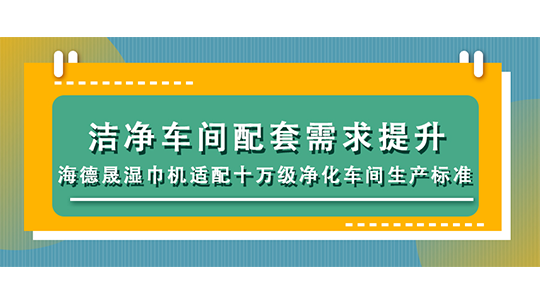 洁净车间配套需求提升,海德晟湿巾机适配十万级净化车间生产标准 洁净车间配套需求提升,海德晟湿巾机适配十万级净化车间生产标准