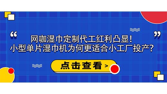 网咖湿巾定制代工红利凸显！小型单片湿巾机为何更适合小工厂投产？