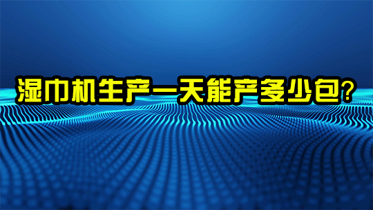 湿巾机生产一天能产多少包？