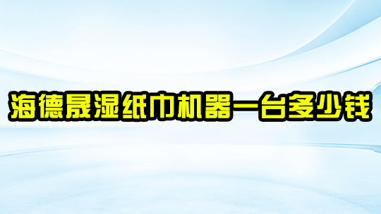 海德晟湿纸巾机器一台多少钱？