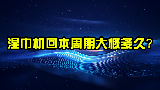湿巾机回本周期大概多久? 湿巾机回本周期大概多久?