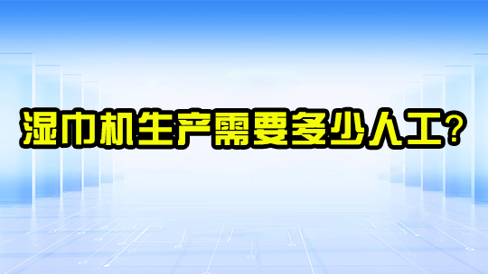 湿巾机生产需要多少人工? 湿巾机生产需要多少人工?