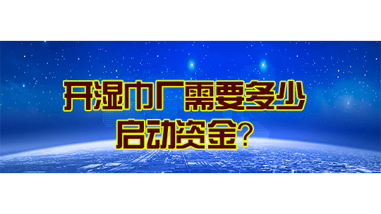 开湿巾厂需要多少启动资金？